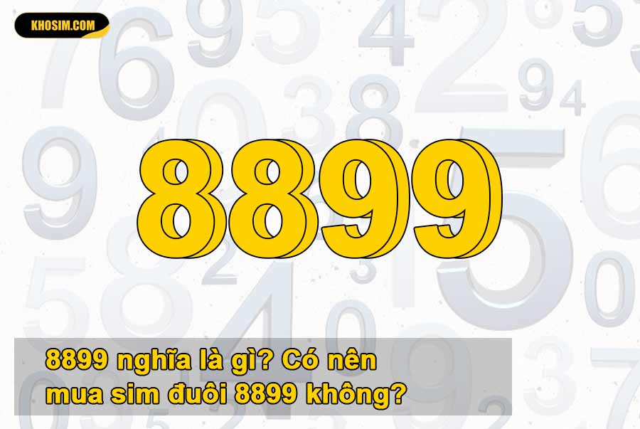 8899 nghĩa là gì? Có nên mua sim đuôi 8899 không?
