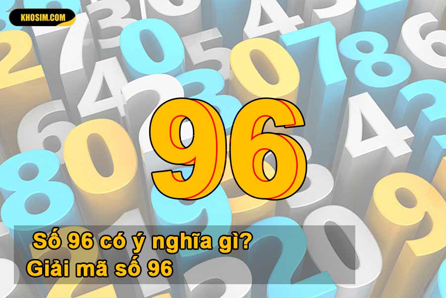 Số 96 có ý nghĩa gì? Giải mã số 96