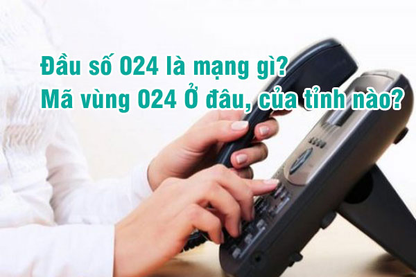 Các thông tin liên quan tới đầu số 024 ở đâu MỚI NHẤT 2021